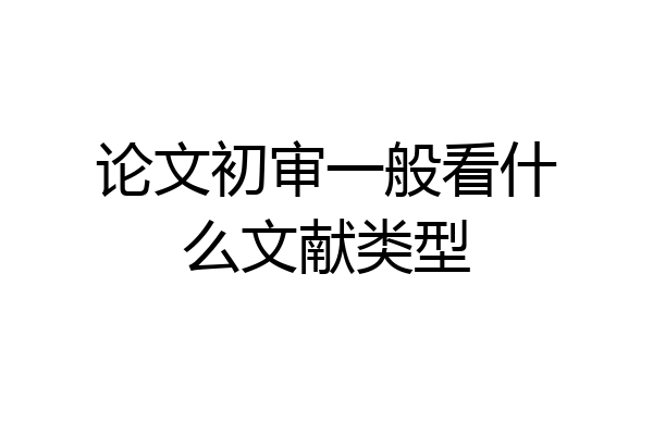 论文初审一般看什么文献类型