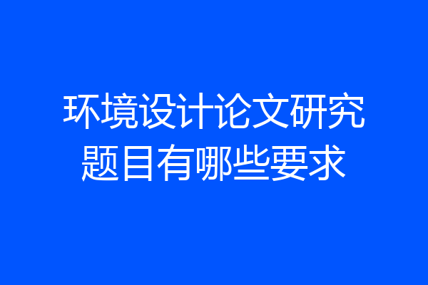 环境设计论文研究题目有哪些要求