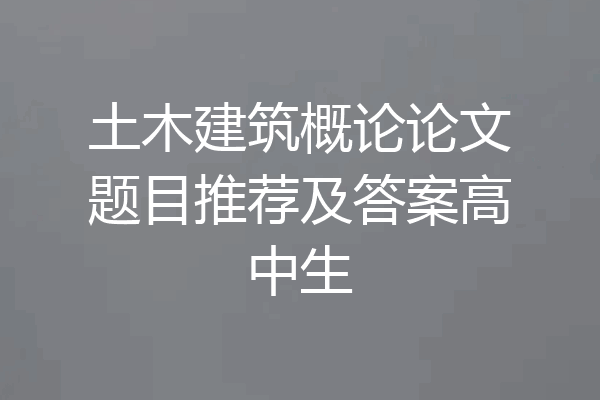 土木建筑概论论文题目推荐及答案高中生