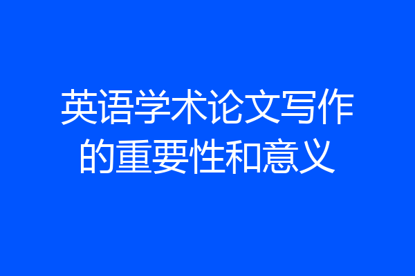 英语学术论文写作的重要性和意义