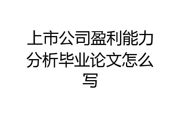 上市公司盈利能力分析毕业论文怎么写
