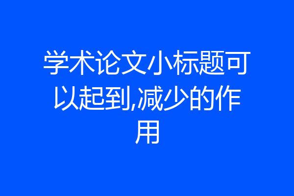 学术论文小标题可以起到,减少的作用