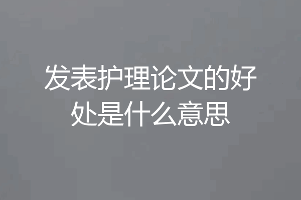 发表护理论文的好处是什么意思