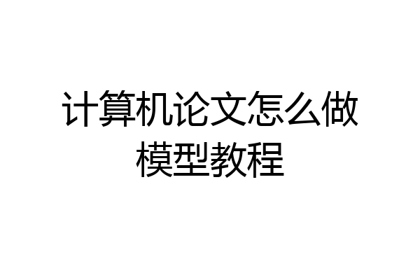 计算机论文怎么做模型教程