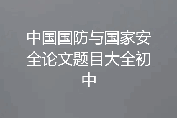中国国防与国家安全论文题目大全初中