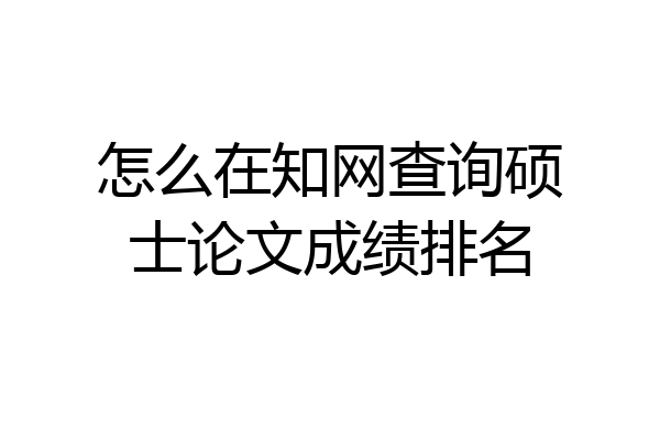 怎么在知网查询硕士论文成绩排名
