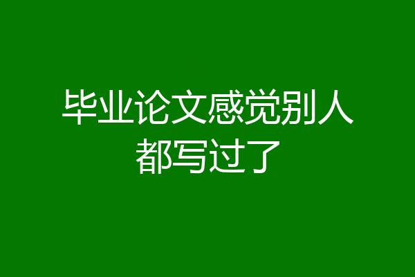 毕业论文感觉别人都写过了