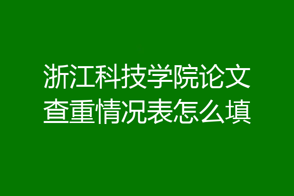 浙江科技学院论文查重情况表怎么填