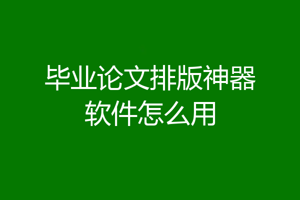 毕业论文排版神器软件怎么用
