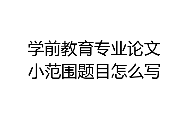 学前教育专业论文小范围题目怎么写