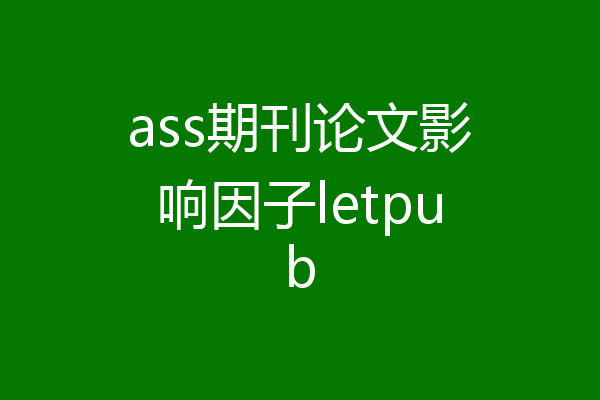 ass期刊论文影响因子letpub