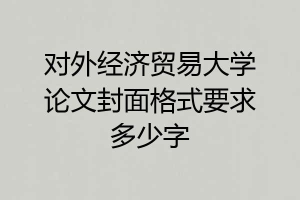 对外经济贸易大学论文封面格式要求多少字