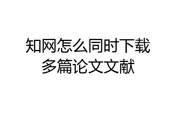 知网怎么同时下载多篇论文文献