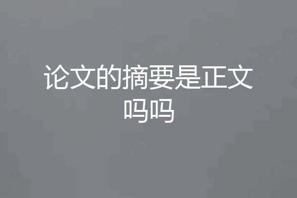 论文的摘要是正文吗吗