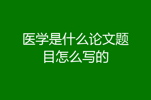 医学是什么论文题目怎么写的