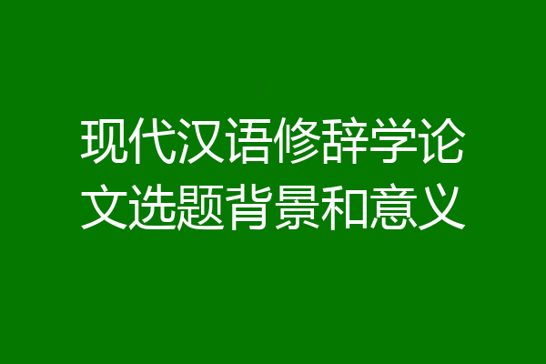 现代汉语修辞学论文选题背景和意义