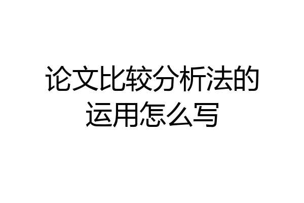 论文比较分析法的运用怎么写