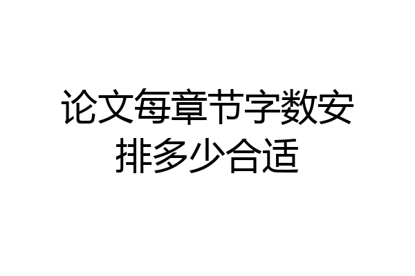 论文每章节字数安排多少合适