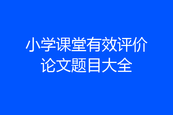 小学课堂有效评价论文题目大全