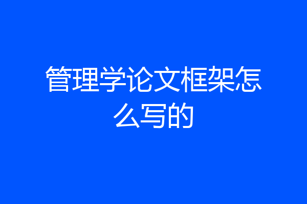 管理学论文框架怎么写的
