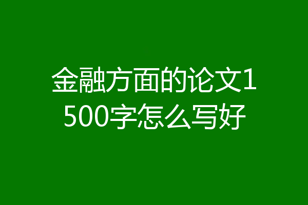 金融方面的论文1500字怎么写好