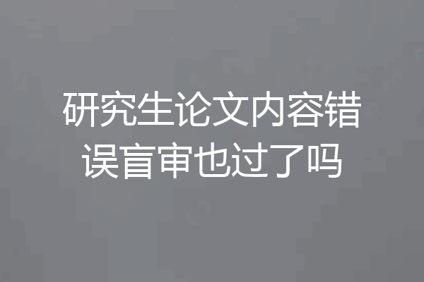 研究生论文内容错误盲审也过了吗