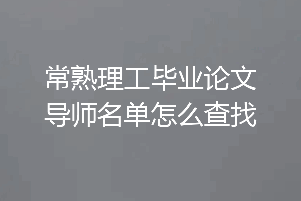 常熟理工毕业论文导师名单怎么查找