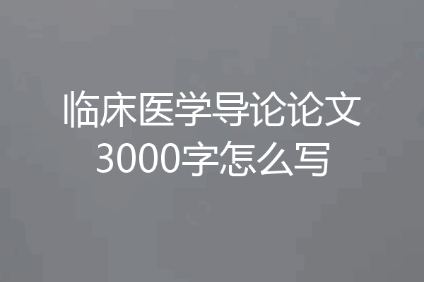 临床医学导论论文3000字怎么写