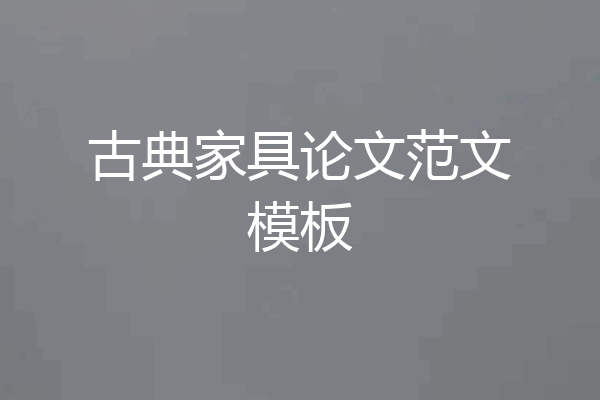 古典家具论文范文模板