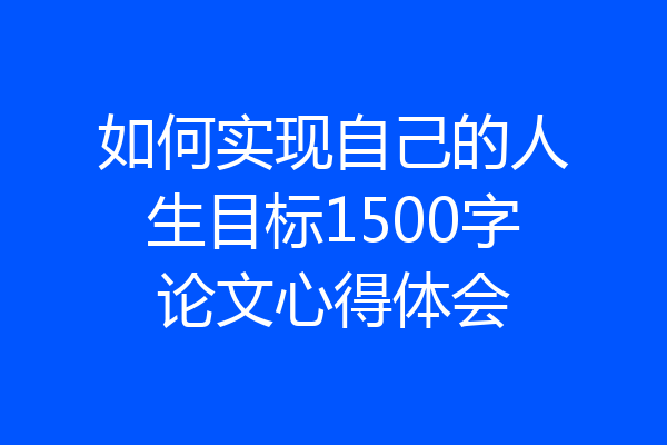 如何实现自己的人生目标1500字论文心得体会