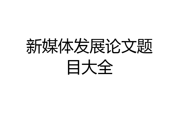 新媒体发展论文题目大全