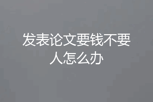 发表论文要钱不要人怎么办