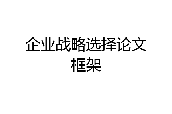 企业战略选择论文框架
