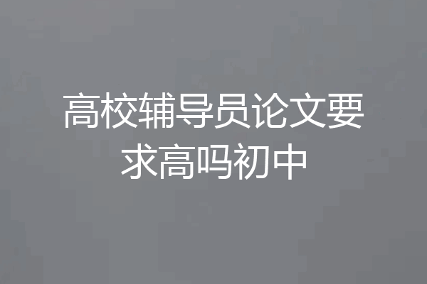 高校辅导员论文要求高吗初中
