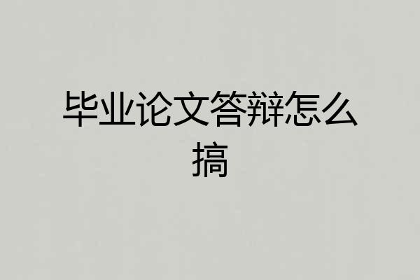 毕业论文答辩怎么搞