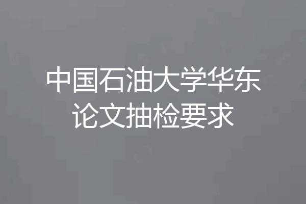 中国石油大学华东论文抽检要求