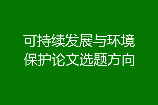 可持续发展与环境保护论文选题方向