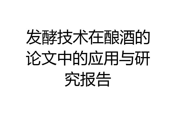 发酵技术在酿酒的论文中的应用与研究报告