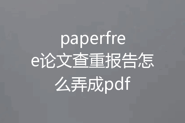 paperfree论文查重报告怎么弄成pdf