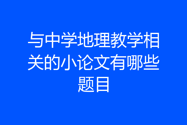 与中学地理教学相关的小论文有哪些题目