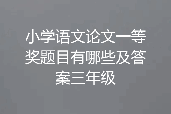 小学语文论文一等奖题目有哪些及答案三年级