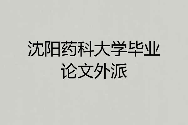 沈阳药科大学毕业论文外派