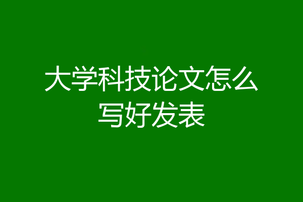 大学科技论文怎么写好发表