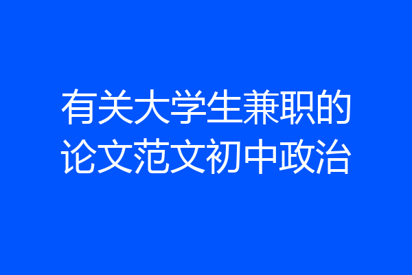 有关大学生兼职的论文范文初中政治
