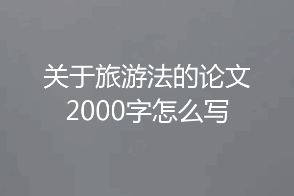关于旅游法的论文2000字怎么写