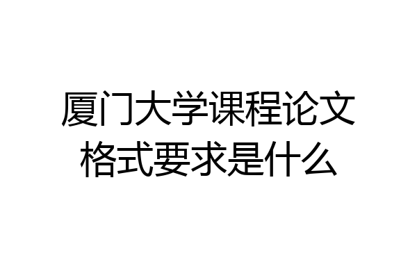 厦门大学课程论文格式要求是什么