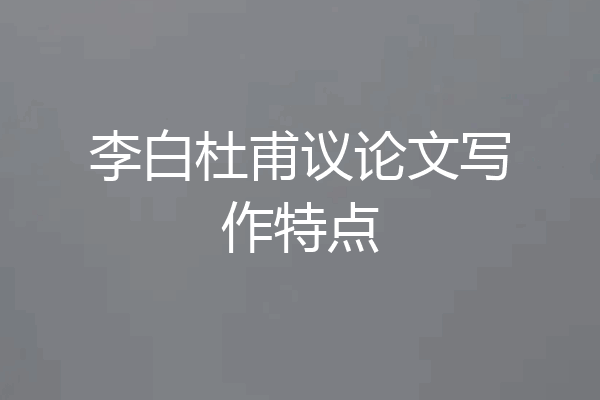 李白杜甫议论文写作特点
