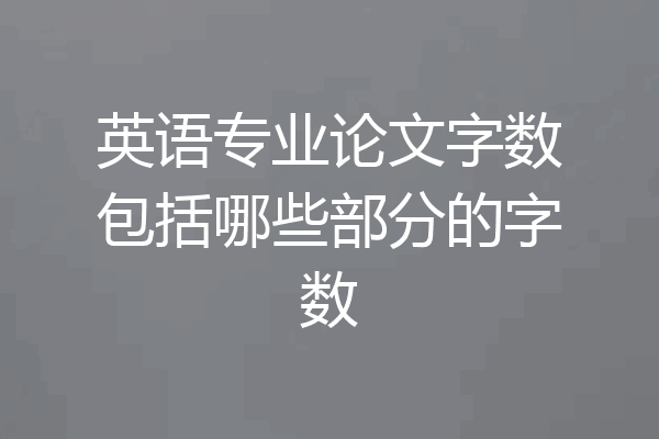 英语专业论文字数包括哪些部分的字数