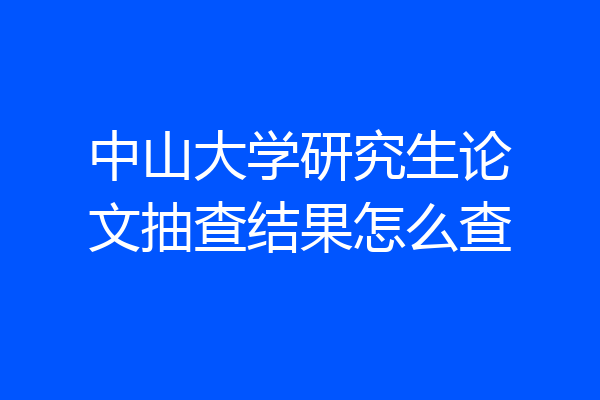 中山大学研究生论文抽查结果怎么查