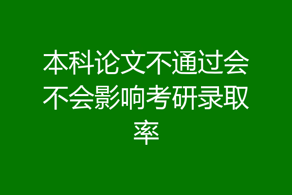 本科论文不通过会不会影响考研录取率